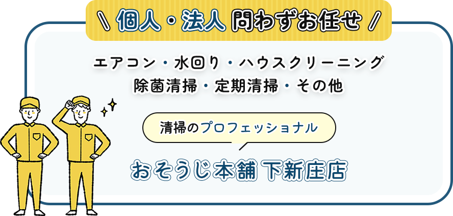 個人・法人問わずお任せ/エアコン・水回り・ハウスクリーニング除菌清掃・定期清掃・その他。清掃のプロフェッショナル おそうじ本舗 下新庄店